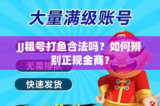 JJ租号打鱼合法吗？如何辨别正规金商？